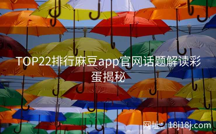 TOP22排行麻豆app官网话题解读彩蛋揭秘