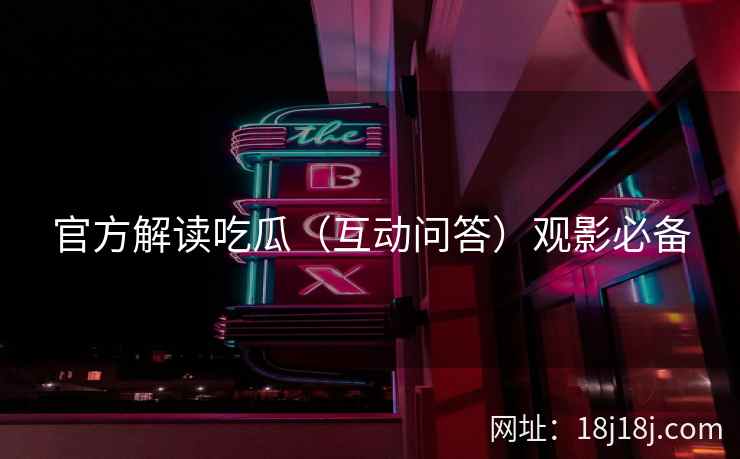 官方解读吃瓜（互动问答）观影必备