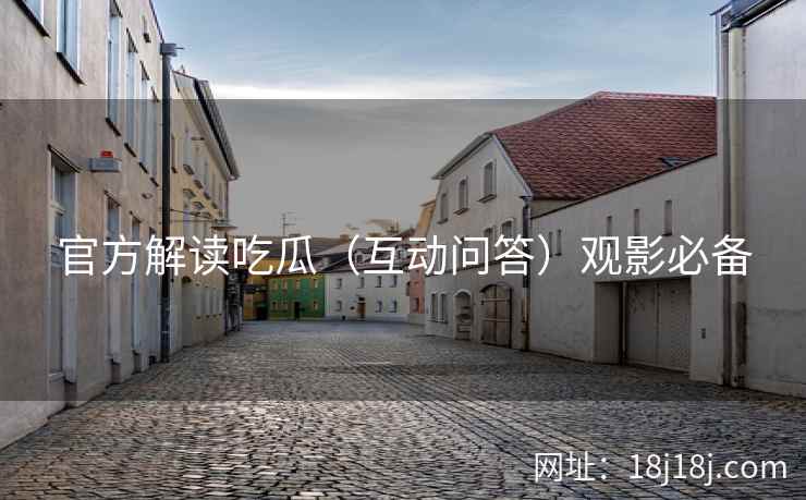 官方解读吃瓜（互动问答）观影必备