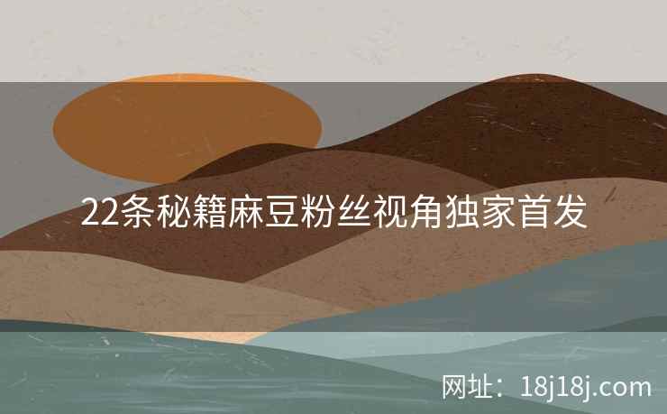 22条秘籍麻豆粉丝视角独家首发