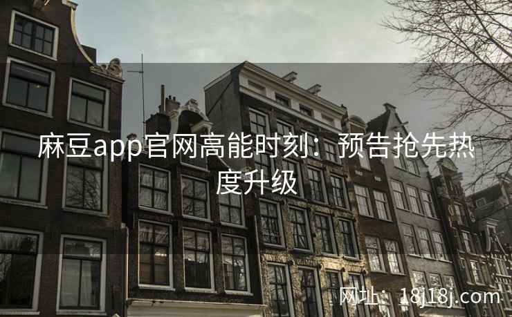 麻豆app官网高能时刻：预告抢先热度升级