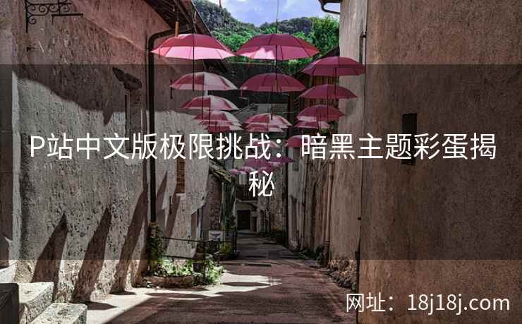 P站中文版极限挑战：暗黑主题彩蛋揭秘