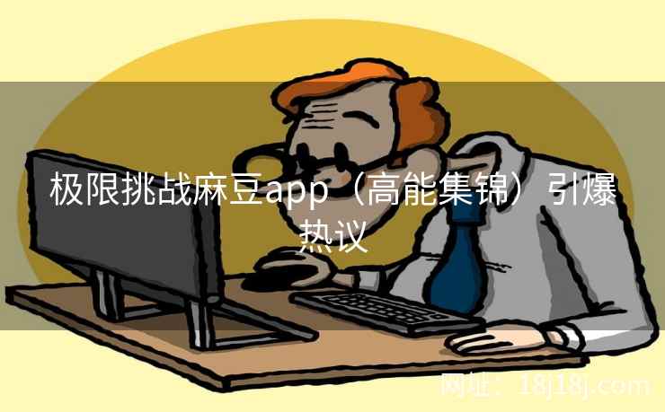 极限挑战麻豆app（高能集锦）引爆热议