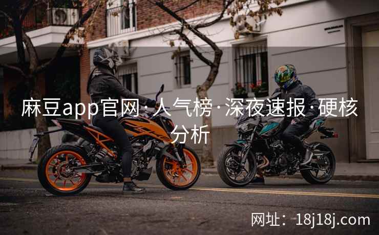 麻豆app官网·人气榜·深夜速报·硬核分析