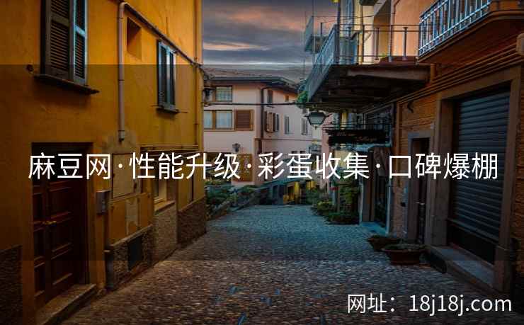 麻豆网·性能升级·彩蛋收集·口碑爆棚