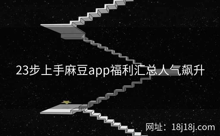 23步上手麻豆app福利汇总人气飙升