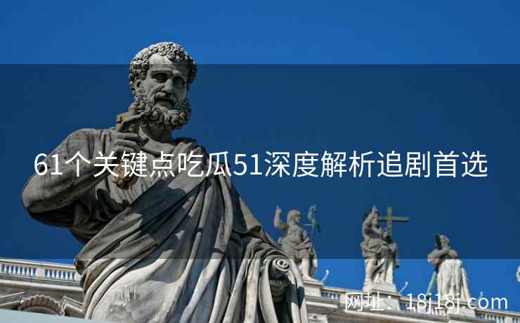 61个关键点吃瓜51深度解析追剧首选