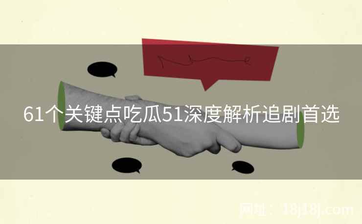 61个关键点吃瓜51深度解析追剧首选