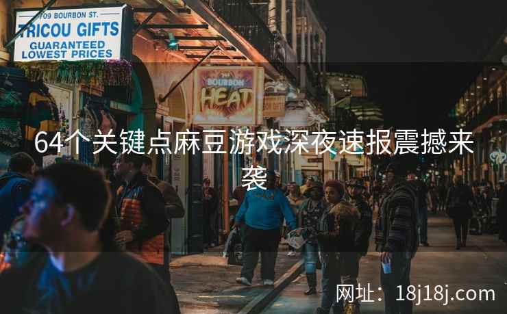 64个关键点麻豆游戏深夜速报震撼来袭