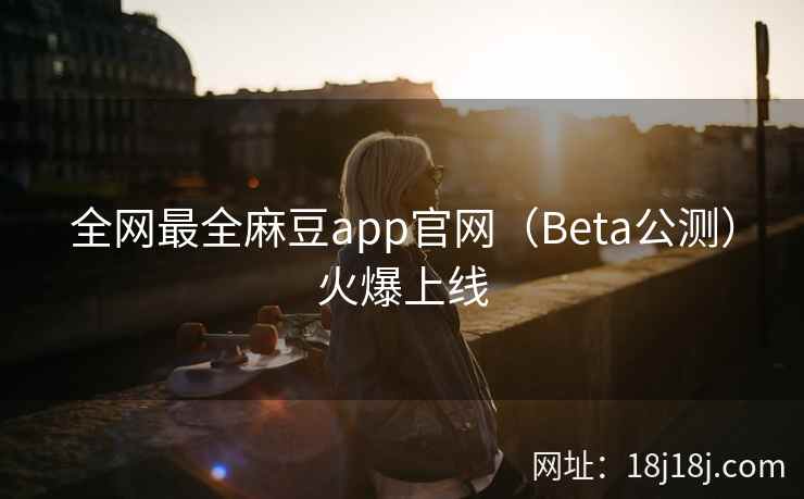 全网最全麻豆app官网（Beta公测）火爆上线