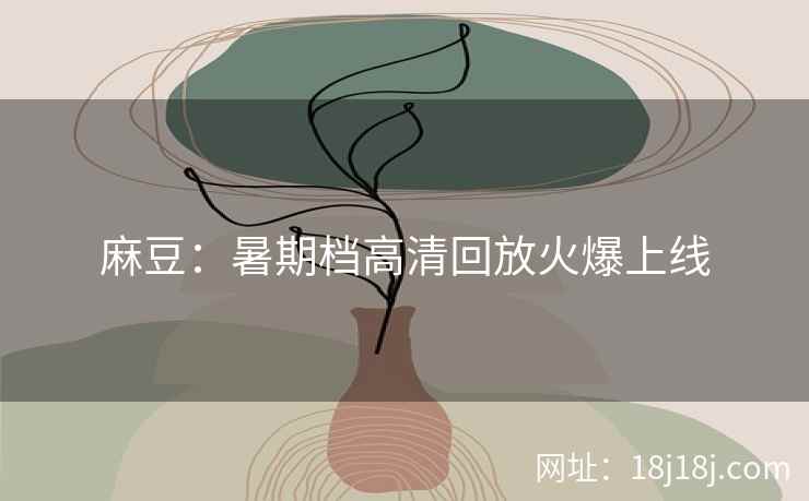 麻豆：暑期档高清回放火爆上线
