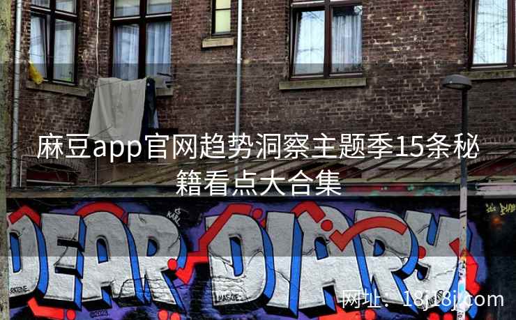 麻豆app官网趋势洞察主题季15条秘籍看点大合集