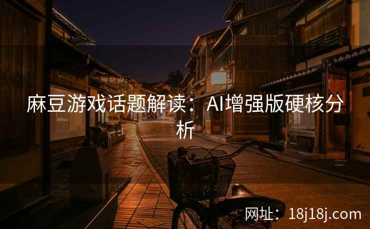 麻豆游戏话题解读：AI增强版硬核分析