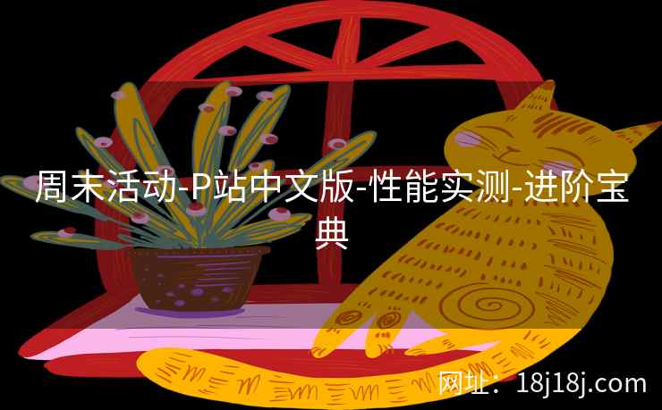 周末活动-P站中文版-性能实测-进阶宝典