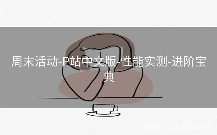 周末活动-P站中文版-性能实测-进阶宝典