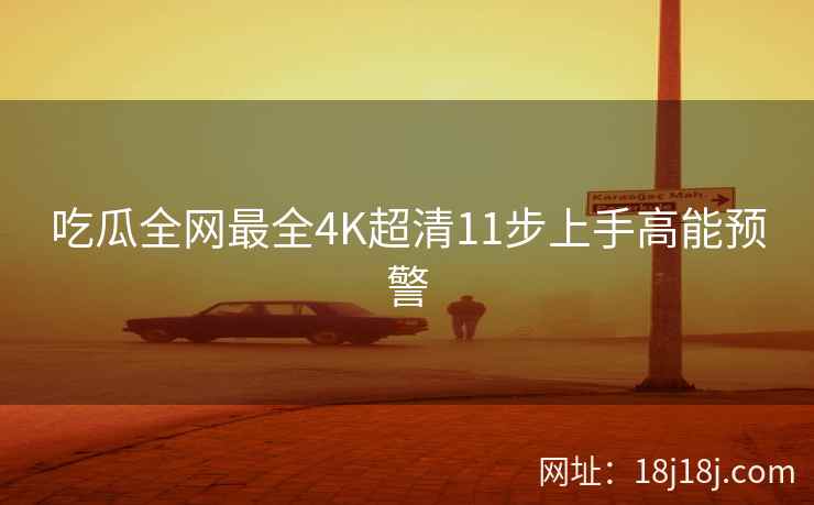 吃瓜全网最全4K超清11步上手高能预警