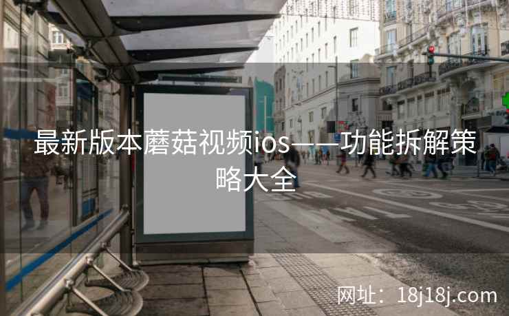 最新版本蘑菇视频ios——功能拆解策略大全