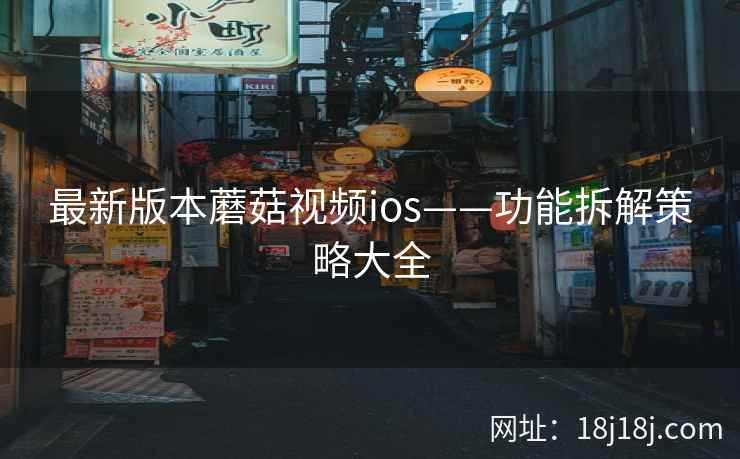 最新版本蘑菇视频ios——功能拆解策略大全