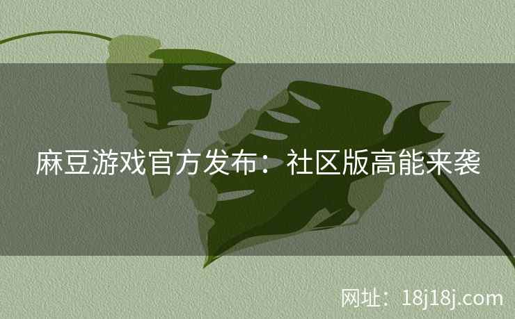麻豆游戏官方发布：社区版高能来袭