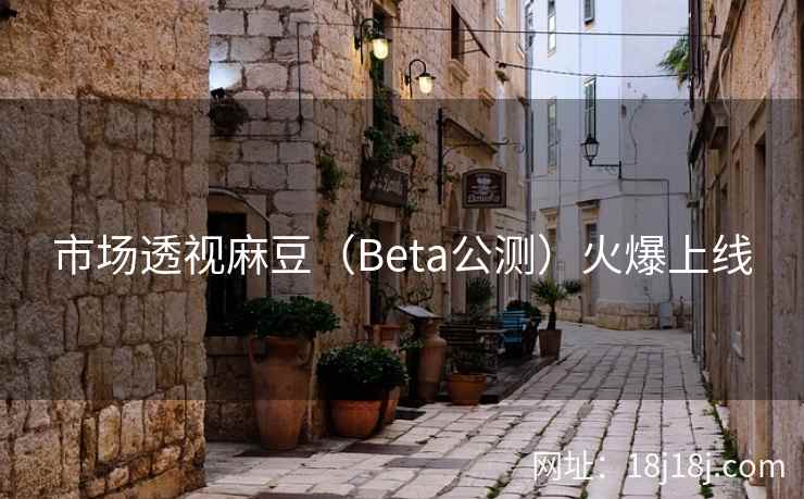 市场透视麻豆（Beta公测）火爆上线