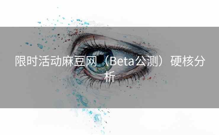 限时活动麻豆网（Beta公测）硬核分析
