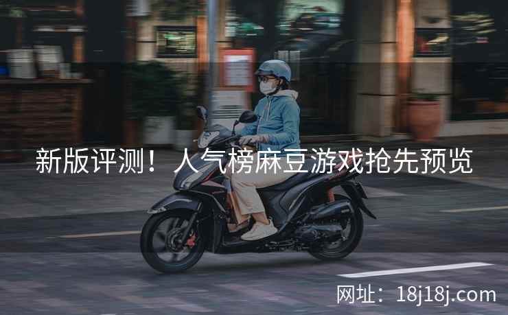 新版评测！人气榜麻豆游戏抢先预览
