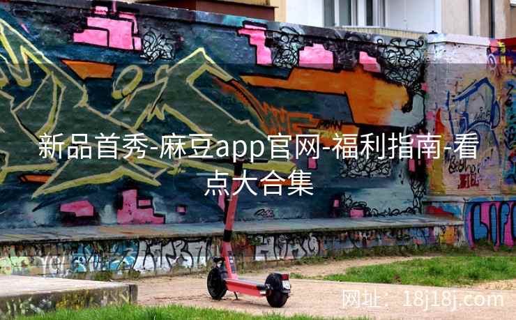 新品首秀-麻豆app官网-福利指南-看点大合集