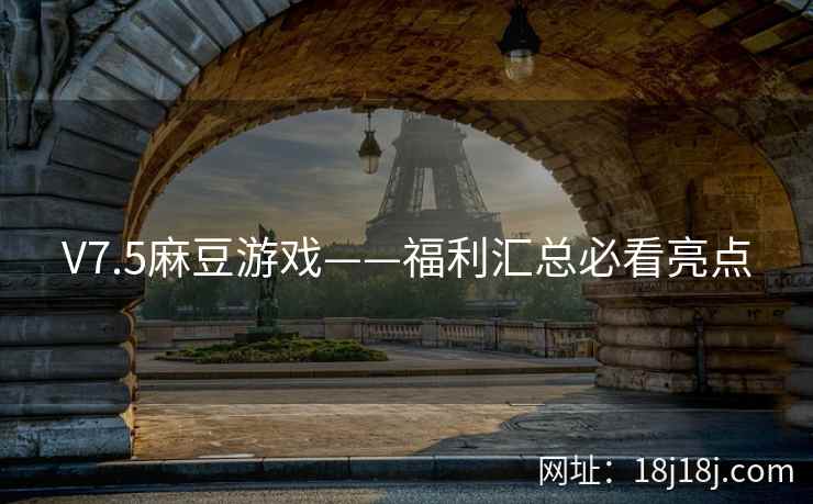 V7.5麻豆游戏——福利汇总必看亮点