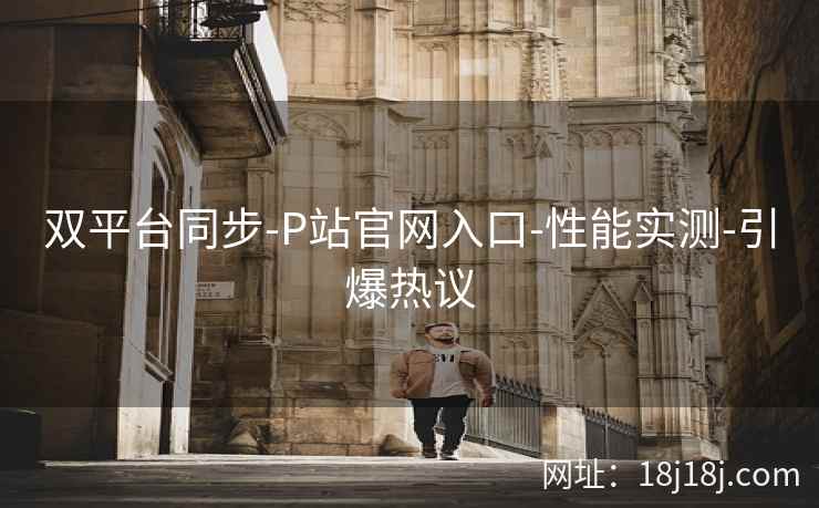 双平台同步-P站官网入口-性能实测-引爆热议
