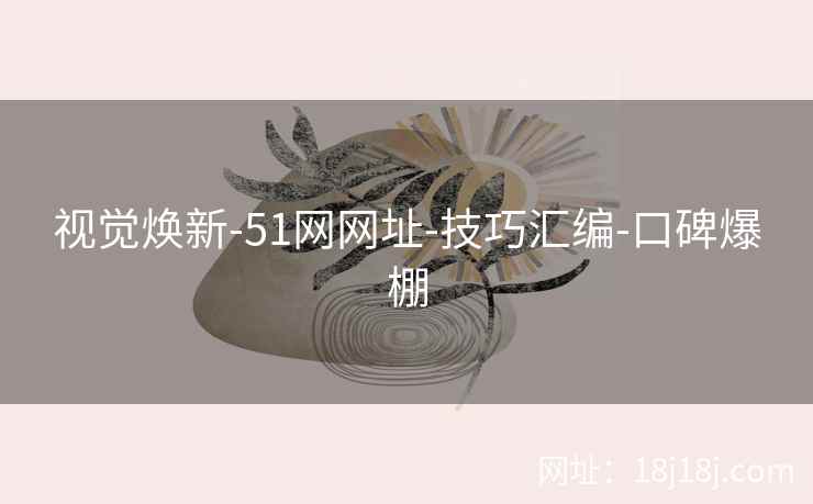 视觉焕新-51网网址-技巧汇编-口碑爆棚