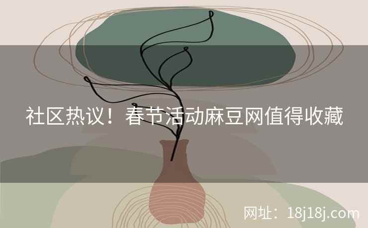 社区热议！春节活动麻豆网值得收藏