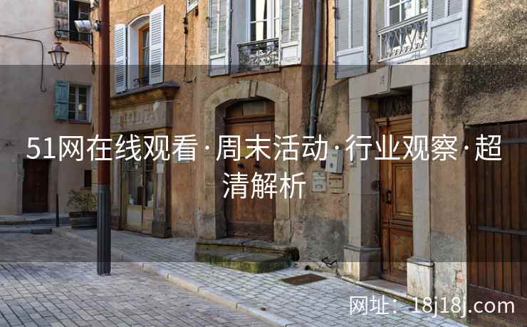 51网在线观看·周末活动·行业观察·超清解析