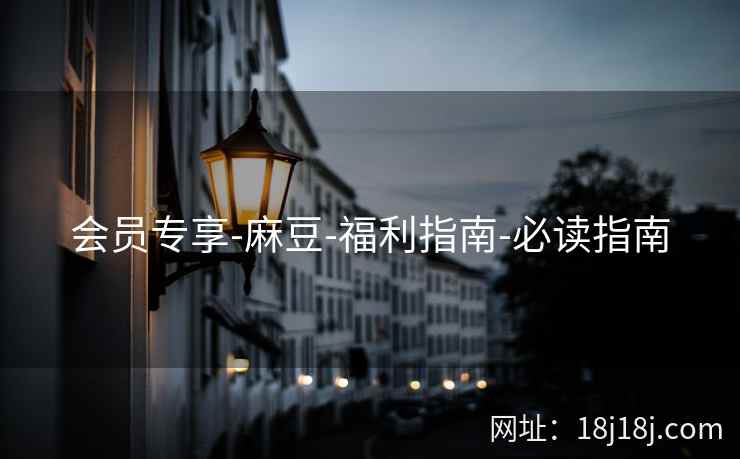 会员专享-麻豆-福利指南-必读指南