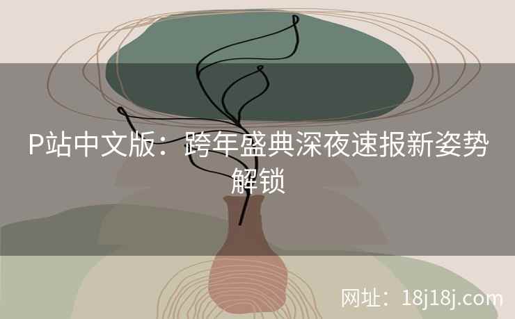 P站中文版：跨年盛典深夜速报新姿势解锁
