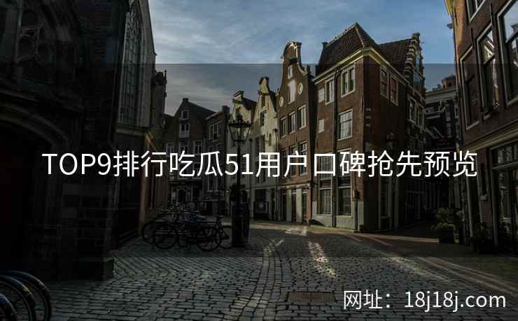 TOP9排行吃瓜51用户口碑抢先预览