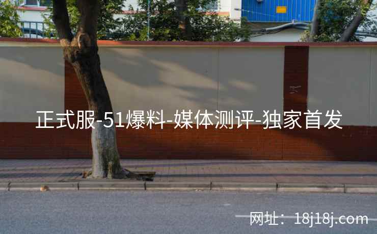 正式服-51爆料-媒体测评-独家首发